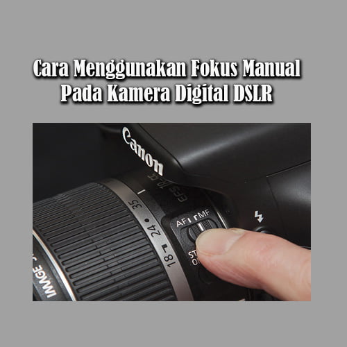 Cara Menggunakan Fokus Manual Pada Kamera Digital DSLR dengan Tepat