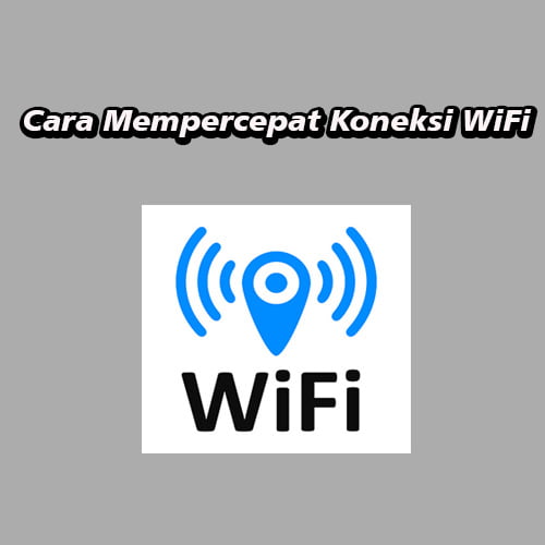 Cara Mempercepat Koneksi WiFi