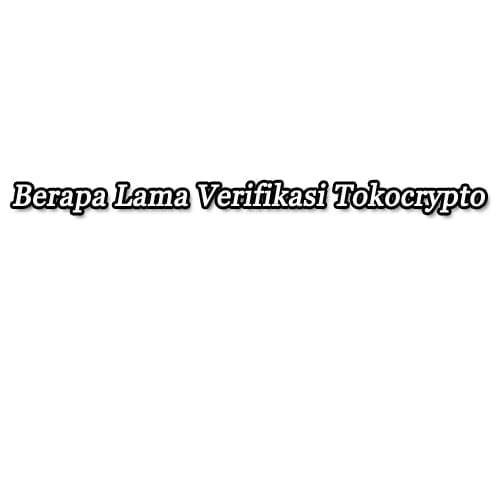 berapa lama verifikasi tokocrypto