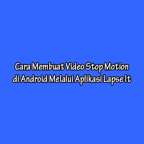 Cara Membuat Video Stop Motion di Android