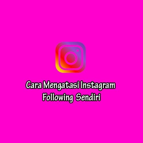 Cara Mengatasi Instagram Following Sendiri