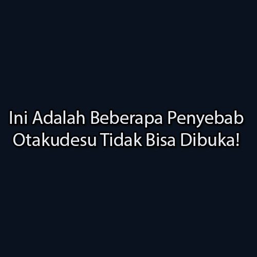 Penyebab Otakudesu Tidak Bisa Dibuka