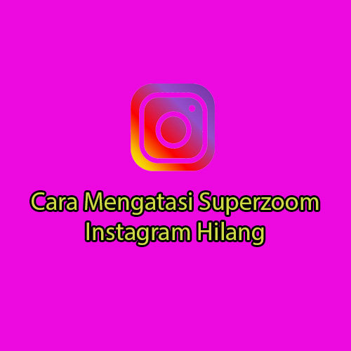 Cara Mengatasi Superzoom Instagram Hilang