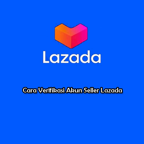 Cara Verifikasi Akun Seller Lazada