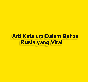 Arti Kata ura Dalam Bahas Rusia yang Viral