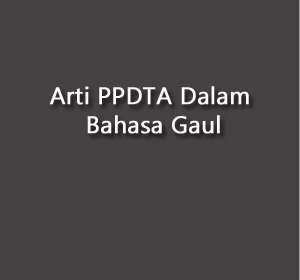 Arti PPDTA Dalam Bahasa Gaul