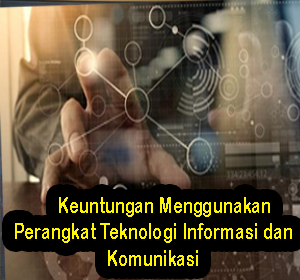 Keuntungan Menggunakan Perangkat Teknologi Informasi dan Komunikasi