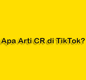 Apa Arti CR di TikTok