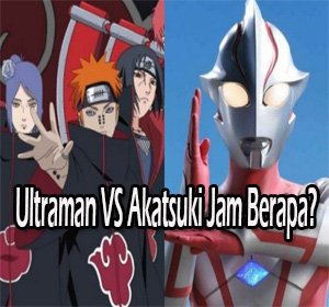 ultraman vs akatsuki jam berapa