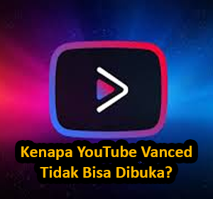 kenapa youtube vanced tidak bisa dibuka