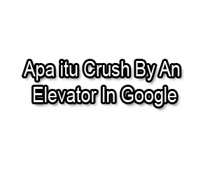 Apa itu Crush By An Elevator In Google