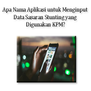 Apa Nama Aplikasi untuk Menginput Data Sasaran Stunting yang Digunakan KPM