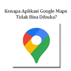 Kenapa Aplikasi Google Maps Tidak Bisa Dibuka